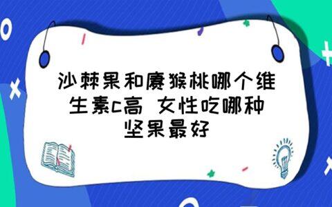 沙棘果和獼猴桃哪個維生素c高(沙棘果油和維生素吃哪個好)